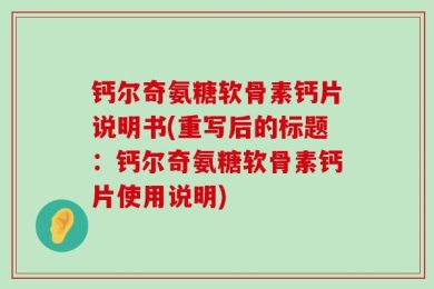 钙尔奇氨糖软骨素钙片说明书(重写后的标题：钙尔奇氨糖软骨素钙片使用说明)