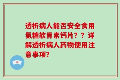 透析病人能否安全食用氨糖软骨素钙片？？详解透析病人药物使用注意事项？