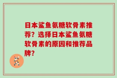 日本鲨鱼氨糖软骨素推荐？选择日本鲨鱼氨糖软骨素的原因和推荐品牌？