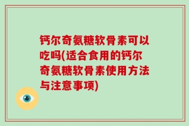 钙尔奇氨糖软骨素可以吃吗(适合食用的钙尔奇氨糖软骨素使用方法与注意事项)