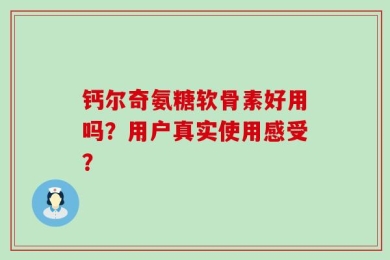 钙尔奇氨糖软骨素好用吗？用户真实使用感受？