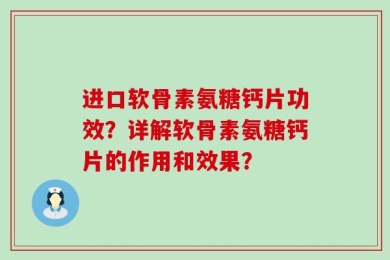 进口软骨素氨糖钙片功效？详解软骨素氨糖钙片的作用和效果？