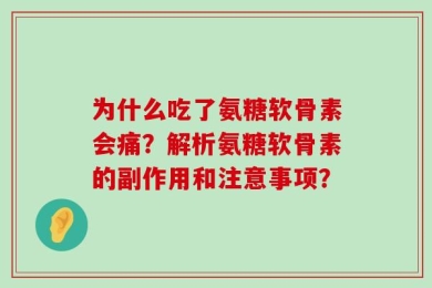 为什么吃了氨糖软骨素会痛？解析氨糖软骨素的副作用和注意事项？