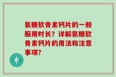 氨糖软骨素钙片的一般服用时长？详解氨糖软骨素钙片的用法和注意事项？