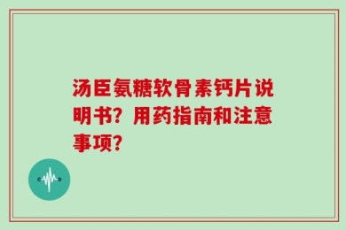 汤臣氨糖软骨素钙片说明书？用药指南和注意事项？
