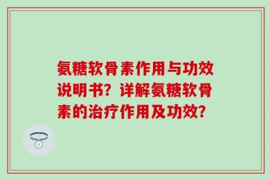 氨糖软骨素作用与功效说明书？详解氨糖软骨素的治疗作用及功效？