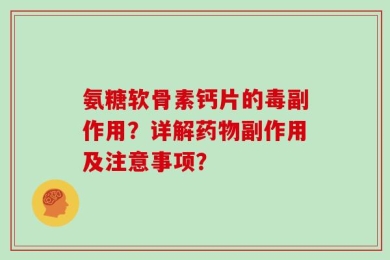 氨糖软骨素钙片的毒副作用？详解药物副作用及注意事项？