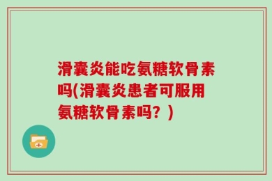 滑囊炎能吃氨糖软骨素吗(滑囊炎患者可服用氨糖软骨素吗？)