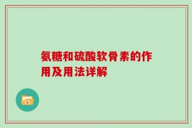 氨糖和硫酸软骨素的作用及用法详解