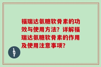 福瑞达氨糖软骨素的功效与使用方法？详解福瑞达氨糖软骨素的作用及使用注意事项？