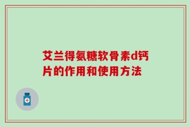 艾兰得氨糖软骨素d钙片的作用和使用方法