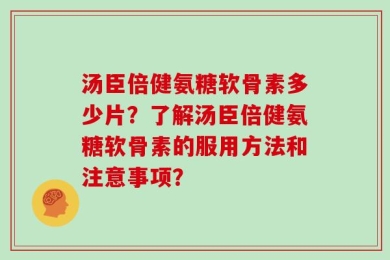 汤臣倍健氨糖软骨素多少片？了解汤臣倍健氨糖软骨素的服用方法和注意事项？