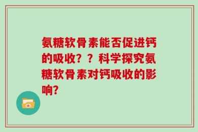 氨糖软骨素能否促进钙的吸收？？科学探究氨糖软骨素对钙吸收的影响？