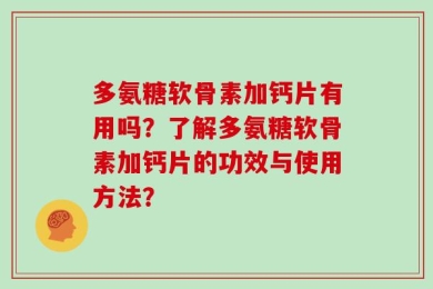 多氨糖软骨素加钙片有用吗？了解多氨糖软骨素加钙片的功效与使用方法？