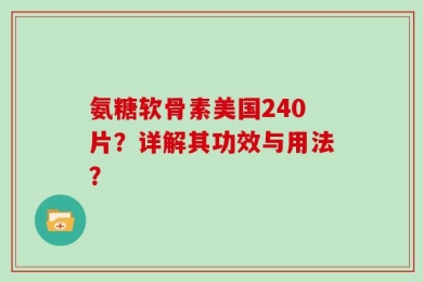 氨糖软骨素美国240片？详解其功效与用法？