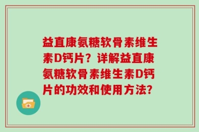 益直康氨糖软骨素维生素D钙片？详解益直康氨糖软骨素维生素D钙片的功效和使用方法？