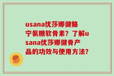usana优莎娜健骼宁氨糖软骨素？了解usana优莎娜健骨产品的功效与使用方法？