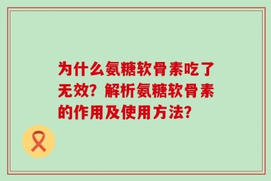 为什么氨糖软骨素吃了无效？解析氨糖软骨素的作用及使用方法？