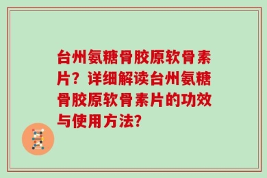 台州氨糖骨胶原软骨素片？详细解读台州氨糖骨胶原软骨素片的功效与使用方法？