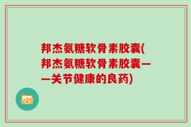 邦杰氨糖软骨素胶囊(邦杰氨糖软骨素胶囊——关节健康的良药)