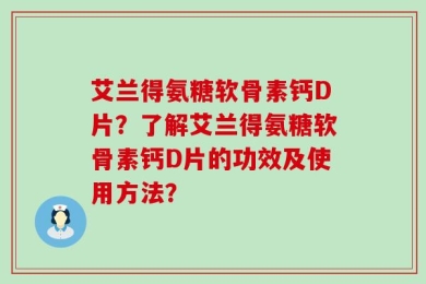 艾兰得氨糖软骨素钙D片？了解艾兰得氨糖软骨素钙D片的功效及使用方法？