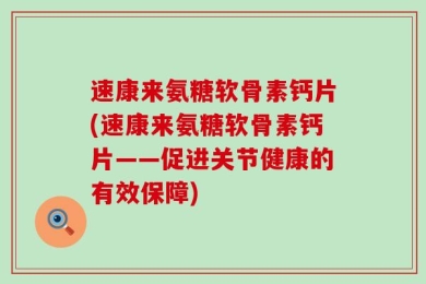 速康来氨糖软骨素钙片(速康来氨糖软骨素钙片——促进关节健康的有效保障)