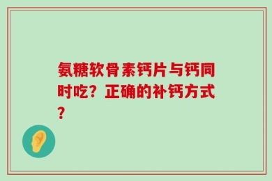 氨糖软骨素钙片与钙同时吃？正确的补钙方式？