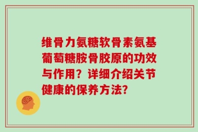 维骨力氨糖软骨素氨基葡萄糖胺骨胶原的功效与作用？详细介绍关节健康的保养方法？