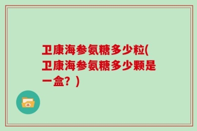 卫康海参氨糖多少粒(卫康海参氨糖多少颗是一盒？)
