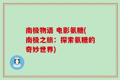 南极物语 电影氨糖(南极之旅：探索氨糖的奇妙世界)