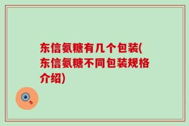 东信氨糖有几个包装(东信氨糖不同包装规格介绍)
