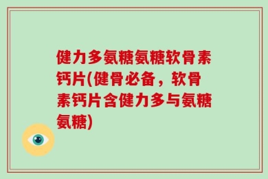 健力多氨糖氨糖软骨素钙片(健骨必备，软骨素钙片含健力多与氨糖氨糖)
