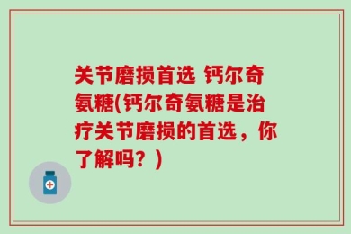 关节磨损首选 钙尔奇氨糖(钙尔奇氨糖是治疗关节磨损的首选，你了解吗？)