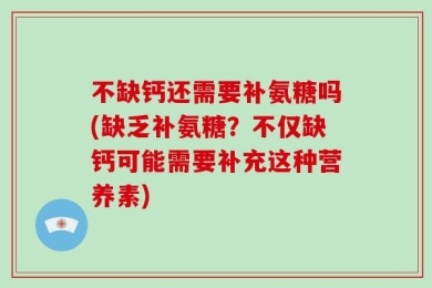 不缺钙还需要补氨糖吗(缺乏补氨糖？不仅缺钙可能需要补充这种营养素)