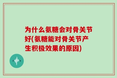 为什么氨糖会对骨关节好(氨糖能对骨关节产生积极效果的原因)