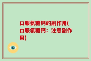 口服氨糖钙的副作用(口服氨糖钙：注意副作用)