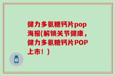 健力多氨糖钙片pop海报(解锁关节健康，健力多氨糖钙片POP上市！)