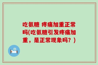 吃氨糖 疼痛加重正常吗(吃氨糖引发疼痛加重，是正常现象吗？)