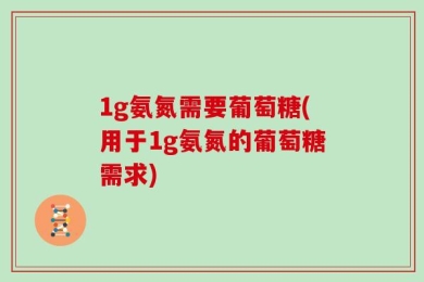 1g氨氮需要葡萄糖(用于1g氨氮的葡萄糖需求)