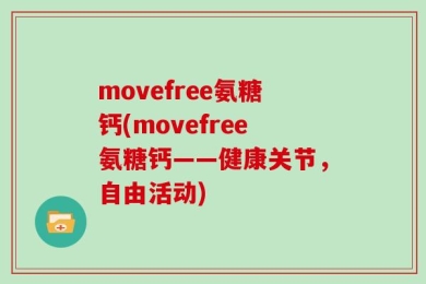 movefree氨糖钙(movefree氨糖钙——健康关节，自由活动)