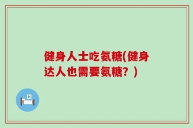 健身人士吃氨糖(健身达人也需要氨糖？)