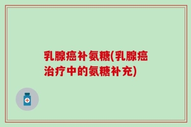 乳腺癌补氨糖(乳腺癌治疗中的氨糖补充)