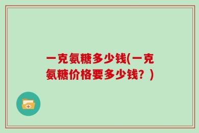 一克氨糖多少钱(一克氨糖价格要多少钱？)