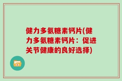 健力多氨糖素钙片(健力多氨糖素钙片：促进关节健康的良好选择)
