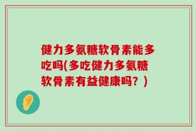 健力多氨糖软骨素能多吃吗(多吃健力多氨糖软骨素有益健康吗？)