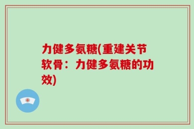 力健多氨糖(重建关节软骨：力健多氨糖的功效)