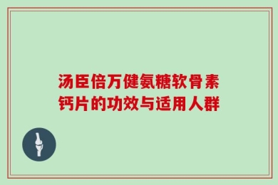 汤臣倍万健氨糖软骨素钙片的功效与适用人群