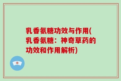 乳香氨糖功效与作用(乳香氨糖：神奇草药的功效和作用解析)