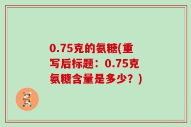 0.75克的氨糖(重写后标题：0.75克氨糖含量是多少？)