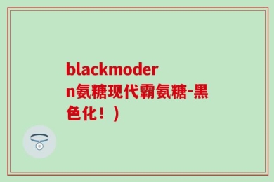 blackmodern氨糖现代霸氨糖-黑色化！)